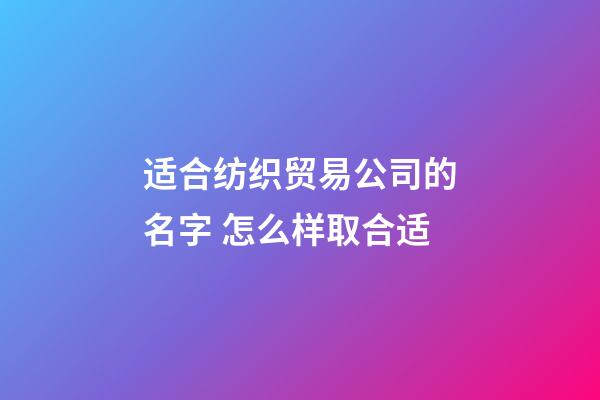 适合纺织贸易公司的名字 怎么样取合适-第1张-公司起名-玄机派